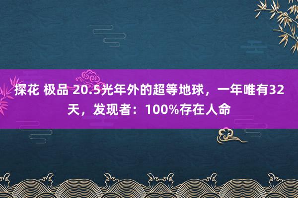 探花 极品 20.5光年外的超等地球，一年唯有32天，发现者：100%存在人命