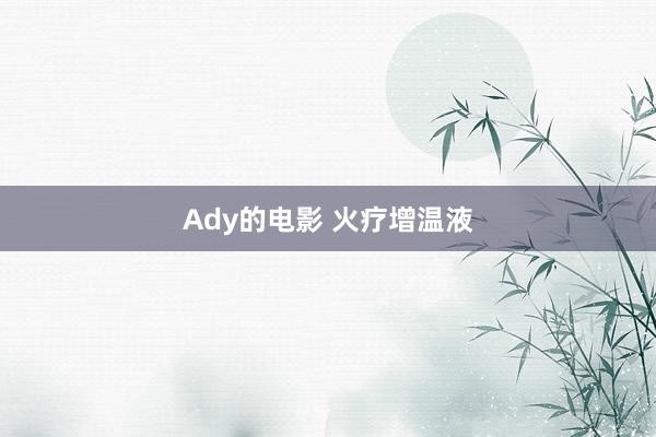 Ady的电影 火疗增温液