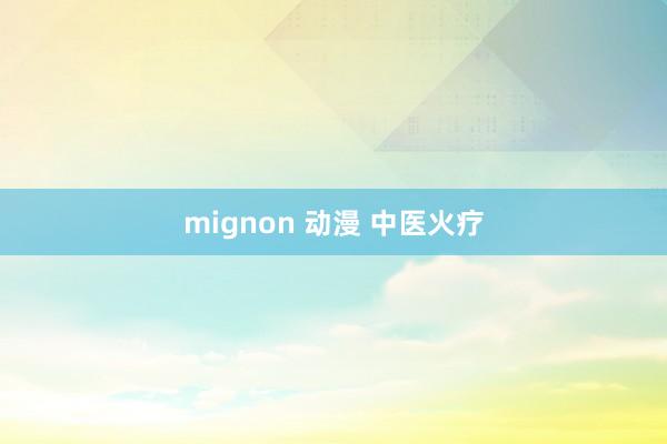 mignon 动漫 中医火疗