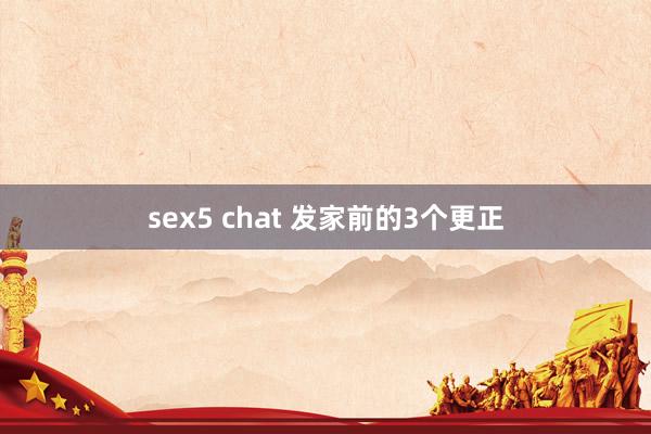 sex5 chat 发家前的3个更正