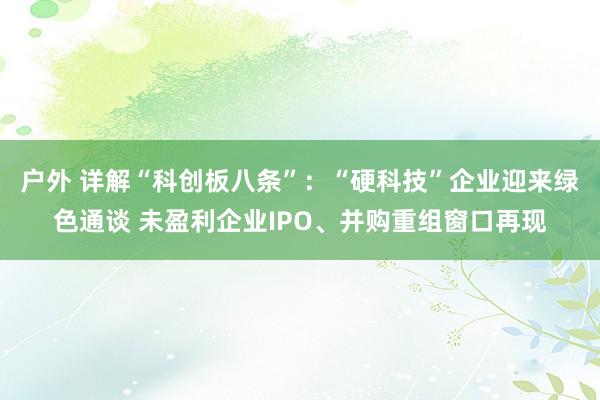 户外 详解“科创板八条”：“硬科技”企业迎来绿色通谈 未盈利企业IPO、并购重组窗口再现