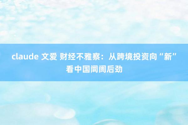 claude 文爱 财经不雅察：从跨境投资向“新”看中国阛阓后劲