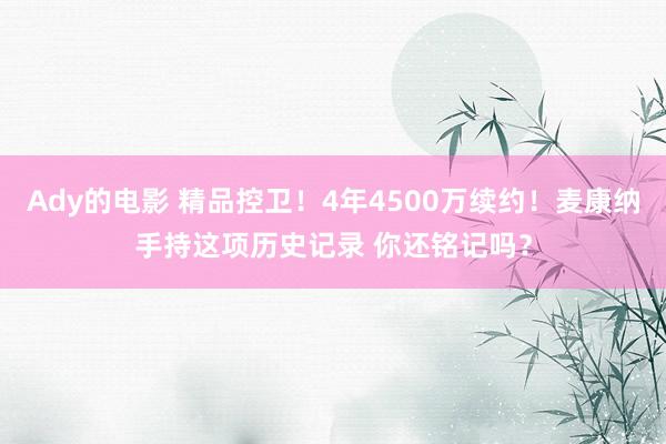 Ady的电影 精品控卫！4年4500万续约！麦康纳手持这项历史记录 你还铭记吗？