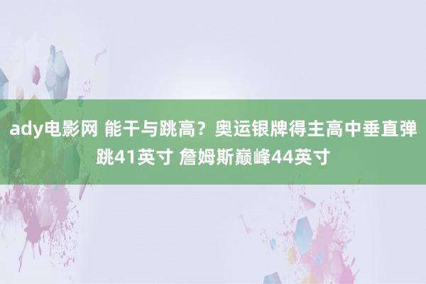 ady电影网 能干与跳高？奥运银牌得主高中垂直弹跳41英寸 詹姆斯巅峰44英寸