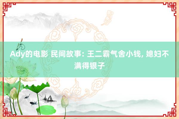 Ady的电影 民间故事: 王二霸气舍小钱， 媳妇不满得银子