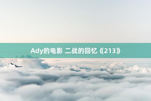 Ady的电影 二战的回忆《213》