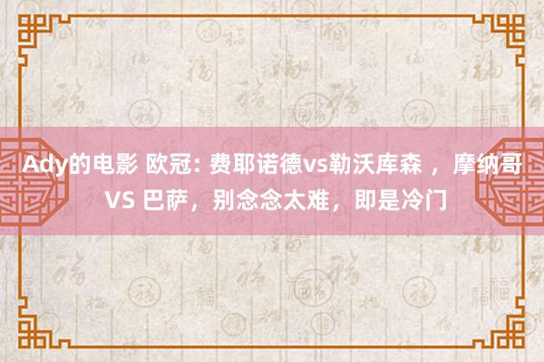 Ady的电影 欧冠: 费耶诺德vs勒沃库森 ，摩纳哥 VS 巴萨，别念念太难，即是冷门