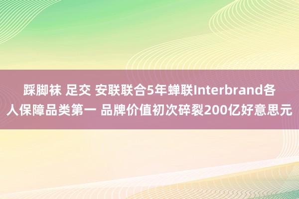 踩脚袜 足交 安联联合5年蝉联Interbrand各人保障品类第一 品牌价值初次碎裂200亿好意思元