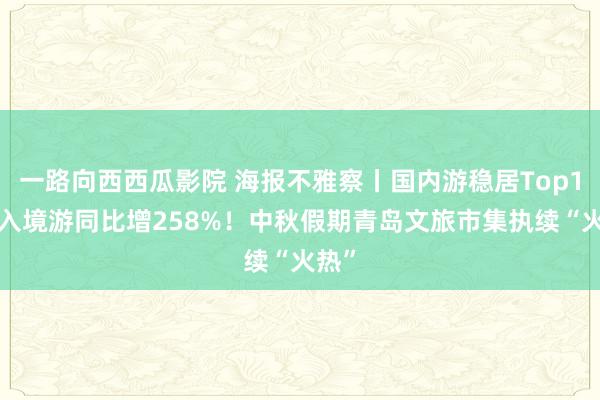 一路向西西瓜影院 海报不雅察丨国内游稳居Top10，入境游同比增258%！中秋假期青岛文旅市集执续“火热”