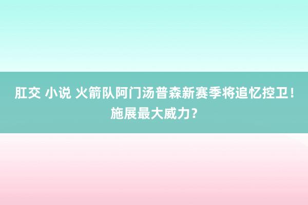 肛交 小说 火箭队阿门汤普森新赛季将追忆控卫！施展最大威力？