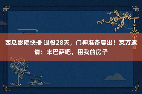 西瓜影院快播 退役28天，门神准备复出！莱万邀请：来巴萨吧，租我的房子