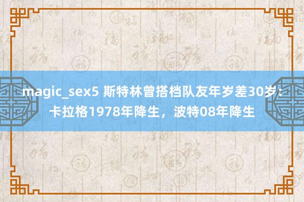 magic_sex5 斯特林曾搭档队友年岁差30岁：卡拉格1978年降生，波特08年降生