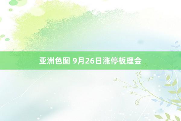 亚洲色图 9月26日涨停板理会