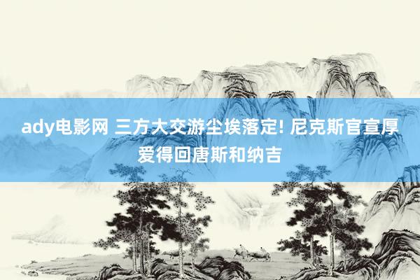 ady电影网 三方大交游尘埃落定! 尼克斯官宣厚爱得回唐斯和纳吉