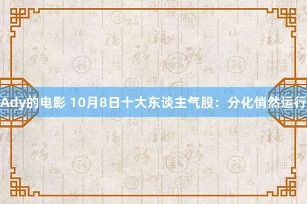 Ady的电影 10月8日十大东谈主气股：分化悄然运行