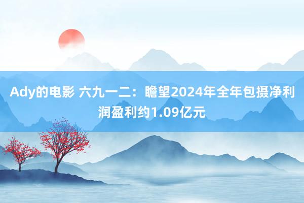 Ady的电影 六九一二：瞻望2024年全年包摄净利润盈利约1.09亿元