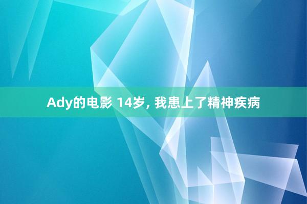 Ady的电影 14岁， 我患上了精神疾病