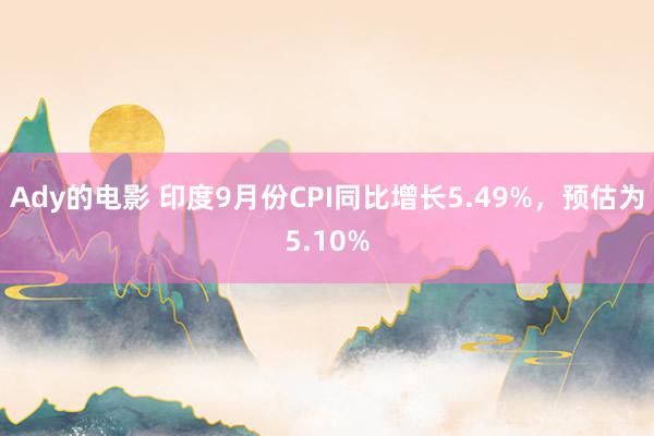 Ady的电影 印度9月份CPI同比增长5.49%，预估为5.10%