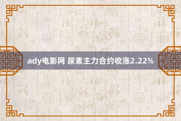 ady电影网 尿素主力合约收涨2.22%