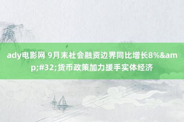 ady电影网 9月末社会融资边界同比增长8%&#32;货币政策加力援手实体经济