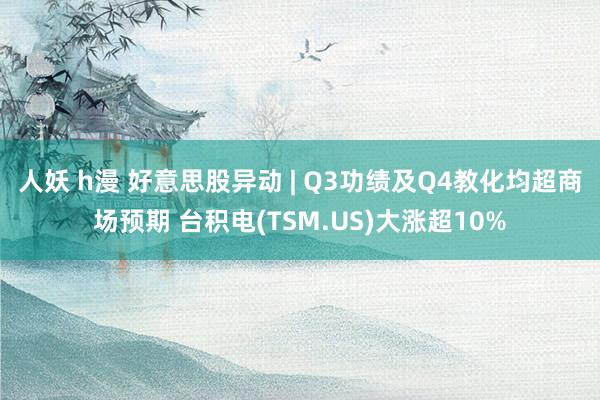 人妖 h漫 好意思股异动 | Q3功绩及Q4教化均超商场预期 台积电(TSM.US)大涨超10%