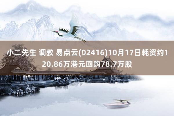 小二先生 调教 易点云(02416)10月17日耗资约120.86万港元回购78.7万股