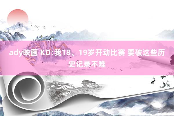 ady映画 KD:我18、19岁开动比赛 要破这些历史记录不难