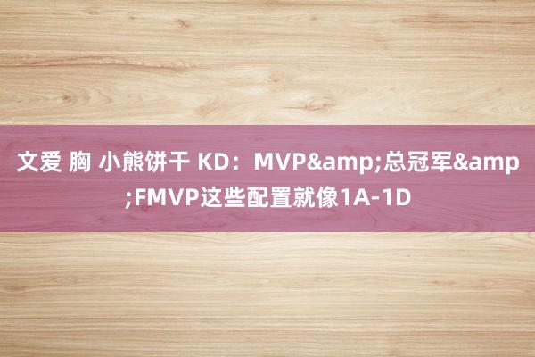 文爱 胸 小熊饼干 KD：MVP&总冠军&FMVP这些配置就像1A-1D