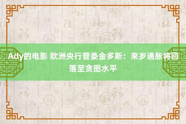 Ady的电影 欧洲央行管委金多斯：来岁通胀将回落至贪图水平