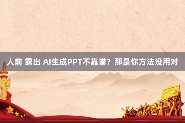 人前 露出 AI生成PPT不靠谱？那是你方法没用对