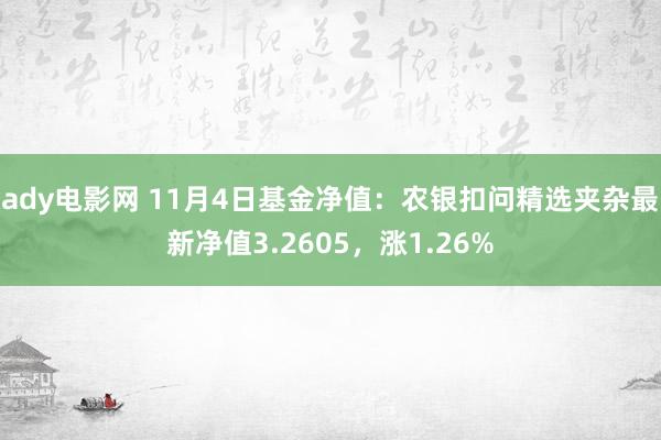 ady电影网 11月4日基金净值：农银扣问精选夹杂最新净值3.2605，涨1.26%