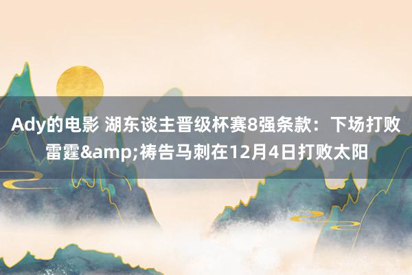 Ady的电影 湖东谈主晋级杯赛8强条款：下场打败雷霆&祷告马刺在12月4日打败太阳