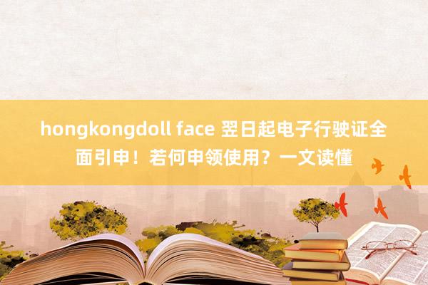 hongkongdoll face 翌日起电子行驶证全面引申！若何申领使用？一文读懂