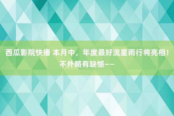 西瓜影院快播 本月中，年度最好流星雨行将亮相！不外略有缺憾——