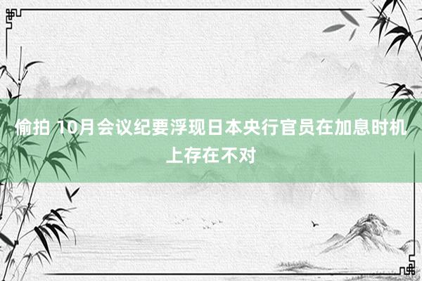 偷拍 10月会议纪要浮现日本央行官员在加息时机上存在不对