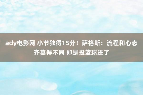 ady电影网 小节独得15分！萨格斯：流程和心态齐莫得不同 即是投篮球进了