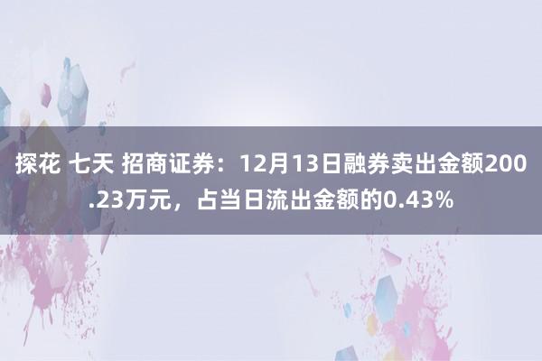 探花 七天 招商证券：12月13日融券卖出金额200.23万元，占当日流出金额的0.43%