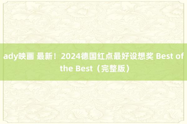 ady映画 最新！2024德国红点最好设想奖 Best of the Best（完整版）