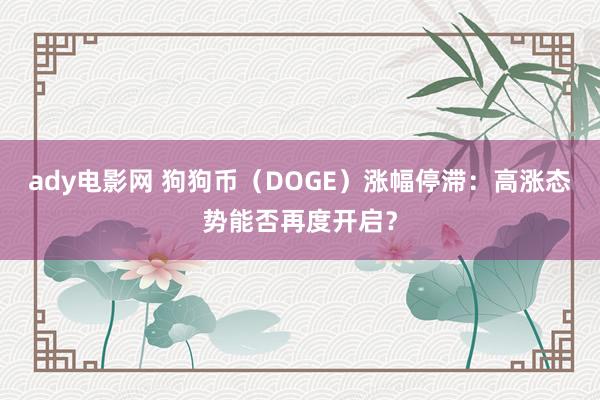 ady电影网 狗狗币（DOGE）涨幅停滞：高涨态势能否再度开启？