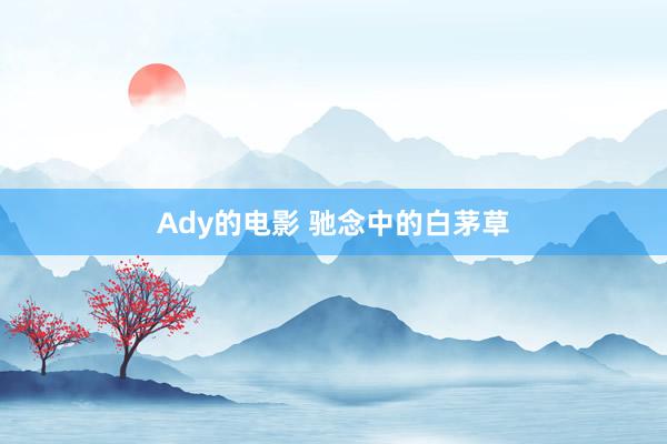 Ady的电影 驰念中的白茅草