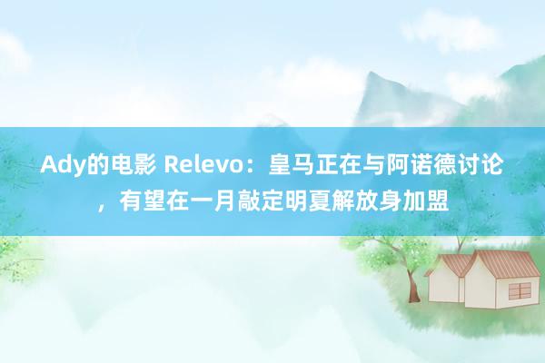 Ady的电影 Relevo：皇马正在与阿诺德讨论，有望在一月敲定明夏解放身加盟