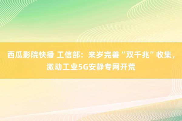 西瓜影院快播 工信部：来岁完善“双千兆”收集，激动工业5G安静专网开荒