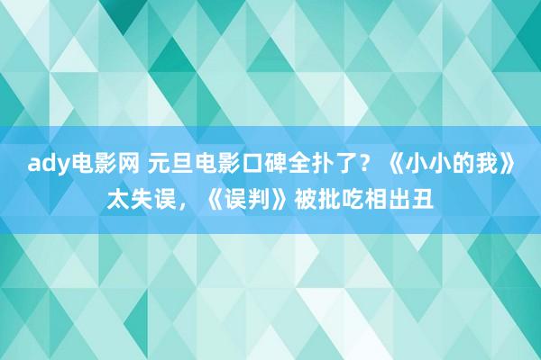 ady电影网 元旦电影口碑全扑了？《小小的我》太失误，《误判》被批吃相出丑