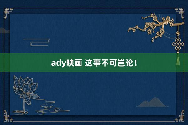 ady映画 这事不可岂论！