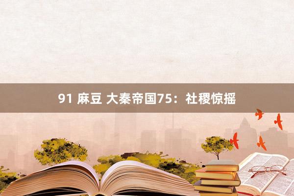 91 麻豆 大秦帝国75：社稷惊摇