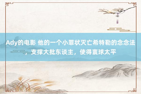 Ady的电影 他的一个小罪状灭亡希特勒的念念法，支撑大批东谈主，使得寰球太平