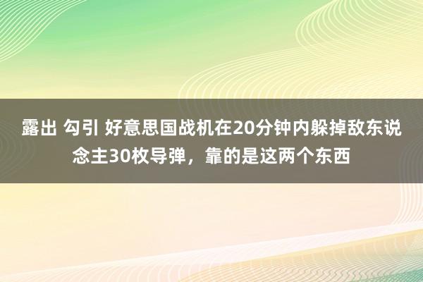 露出 勾引 好意思国战机在20分钟内躲掉敌东说念主30枚导弹，靠的是这两个东西