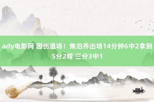 ady电影网 因伤退场！焦泊乔出场14分钟6中2拿到5分2帽 三分3中1