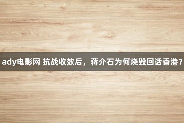 ady电影网 抗战收效后，蒋介石为何烧毁回话香港？